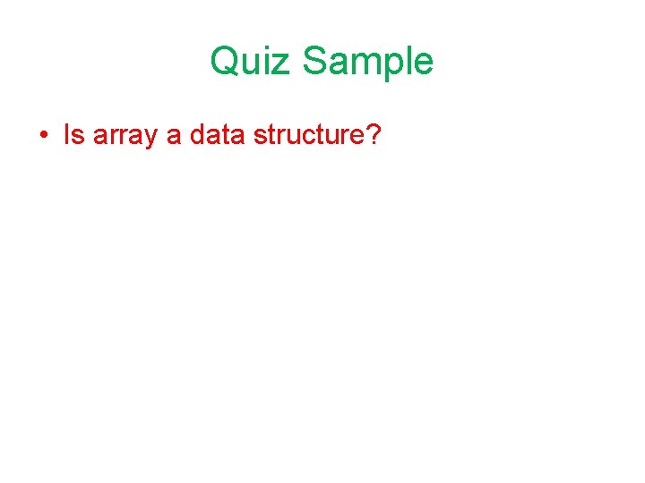 Quiz Sample • Is array a data structure? 