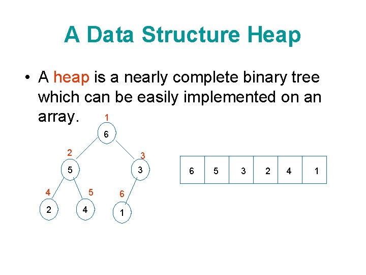 A Data Structure Heap • A heap is a nearly complete binary tree which