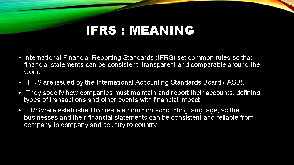 IFRS : MEANING • International Financial Reporting Standards (IFRS) set common rules so that