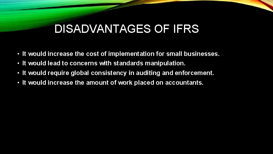DISADVANTAGES OF IFRS • It would increase the cost of implementation for small businesses.