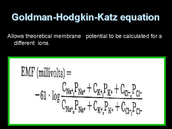 Goldman-Hodgkin-Katz equation Allows theoretical membrane potential to be calculated for a different ions. 