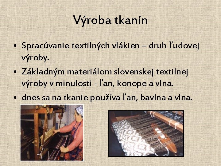 Výroba tkanín • Spracúvanie textilných vlákien – druh ľudovej výroby. • Základným materiálom slovenskej