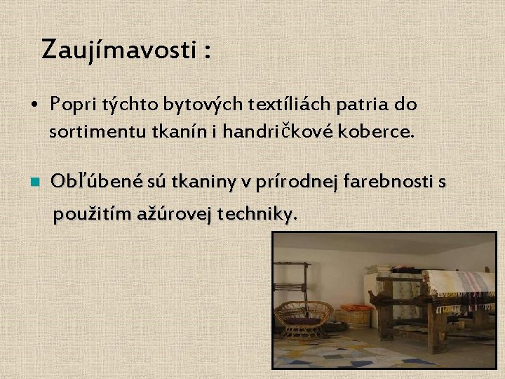 Zaujímavosti : • Popri týchto bytových textíliách patria do sortimentu tkanín i handričkové koberce.