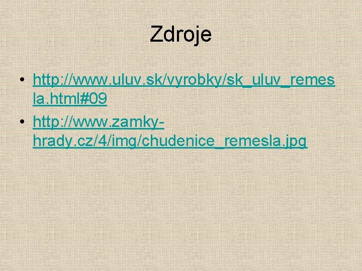 Zdroje • http: //www. uluv. sk/vyrobky/sk_uluv_remes la. html#09 • http: //www. zamkyhrady. cz/4/img/chudenice_remesla. jpg