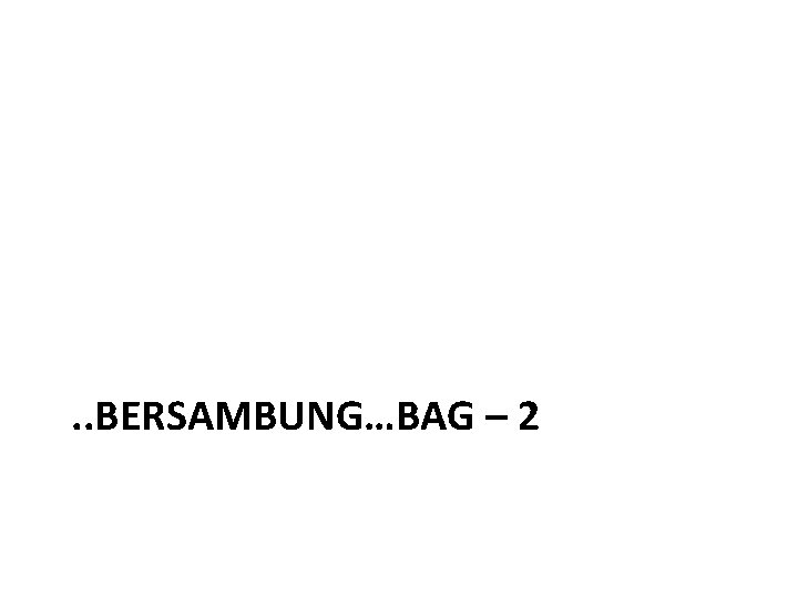 . . BERSAMBUNG…BAG – 2 