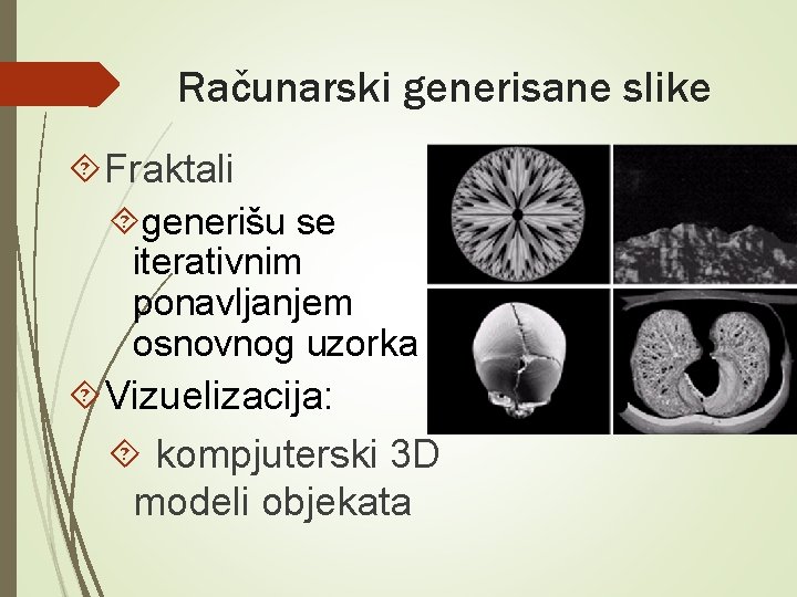 Računarski generisane slike Fraktali generišu se iterativnim ponavljanjem osnovnog uzorka Vizuelizacija: kompjuterski 3 D Računarski generisane slike Fraktali generišu se iterativnim ponavljanjem osnovnog uzorka Vizuelizacija: kompjuterski 3 D
