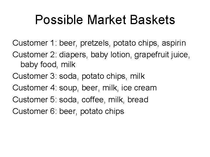 Possible Market Baskets Customer 1: beer, pretzels, potato chips, aspirin Customer 2: diapers, baby