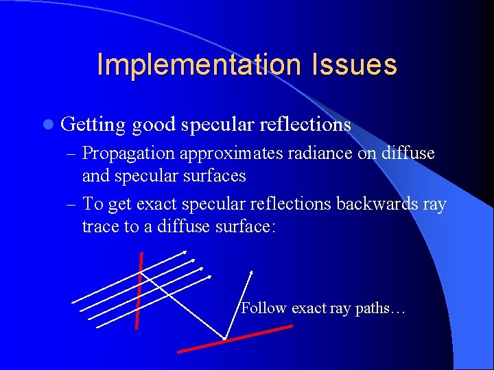 Implementation Issues l Getting good specular reflections – Propagation approximates radiance on diffuse and