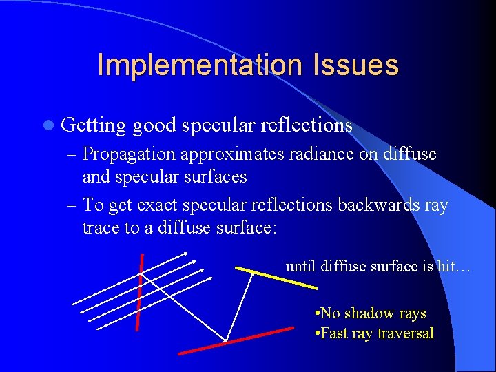 Implementation Issues l Getting good specular reflections – Propagation approximates radiance on diffuse and