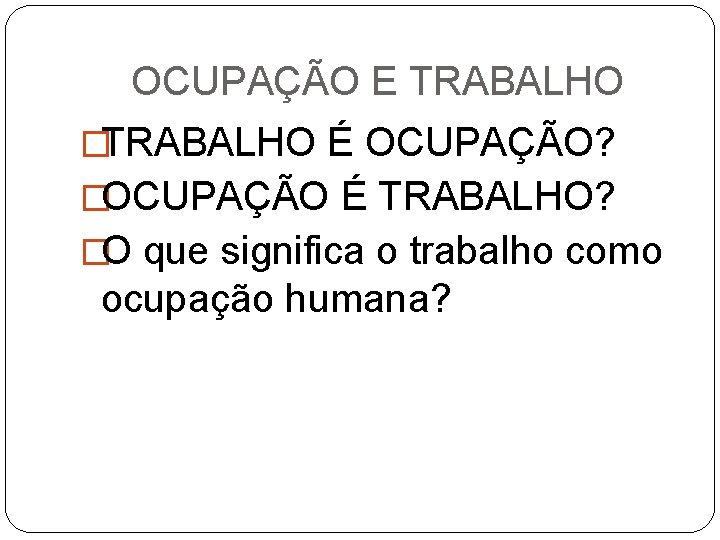 OCUPAÇÃO E TRABALHO �TRABALHO É OCUPAÇÃO? �OCUPAÇÃO É TRABALHO? �O que significa o trabalho