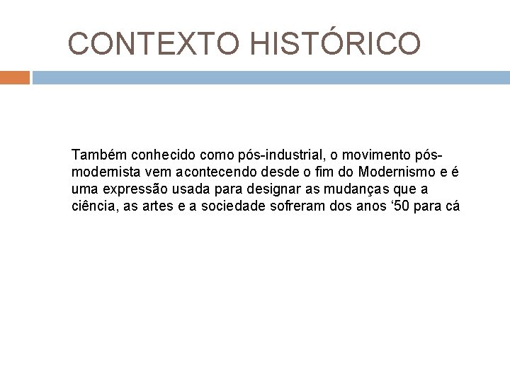 CONTEXTO HISTÓRICO Também conhecido como pós-industrial, o movimento pósmodernista vem acontecendo desde o fim