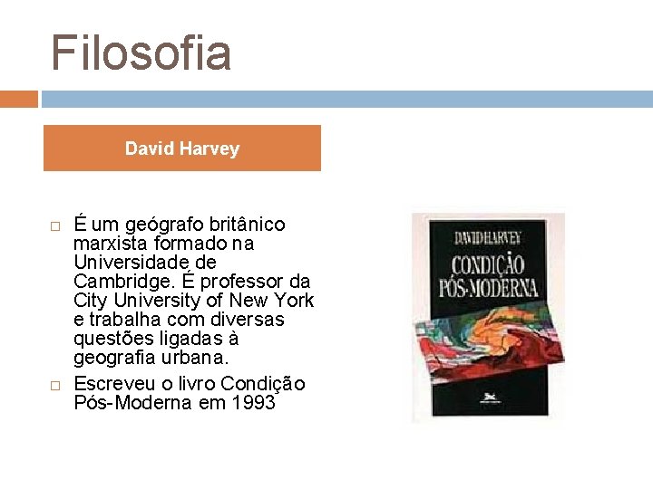 Filosofia David Harvey É um geógrafo britânico marxista formado na Universidade de Cambridge. É