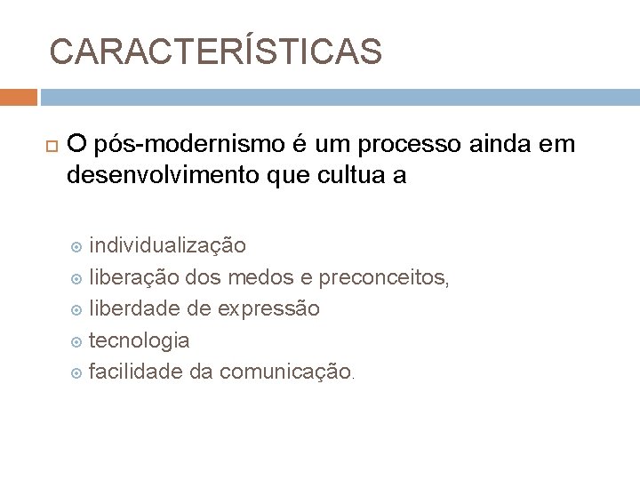 CARACTERÍSTICAS O pós-modernismo é um processo ainda em desenvolvimento que cultua a individualização liberação