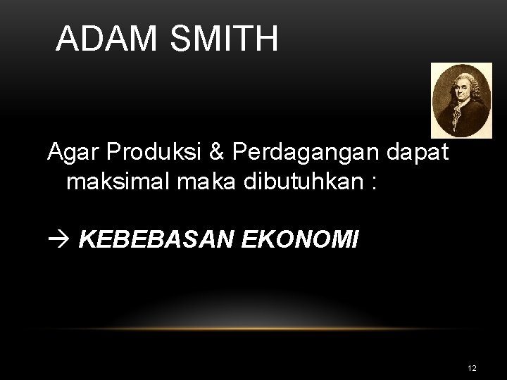 ADAM SMITH Agar Produksi & Perdagangan dapat maksimal maka dibutuhkan : KEBEBASAN EKONOMI 12