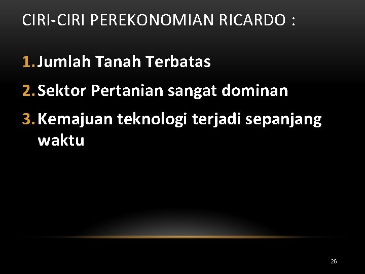 CIRI-CIRI PEREKONOMIAN RICARDO : 1. Jumlah Tanah Terbatas 2. Sektor Pertanian sangat dominan 3.