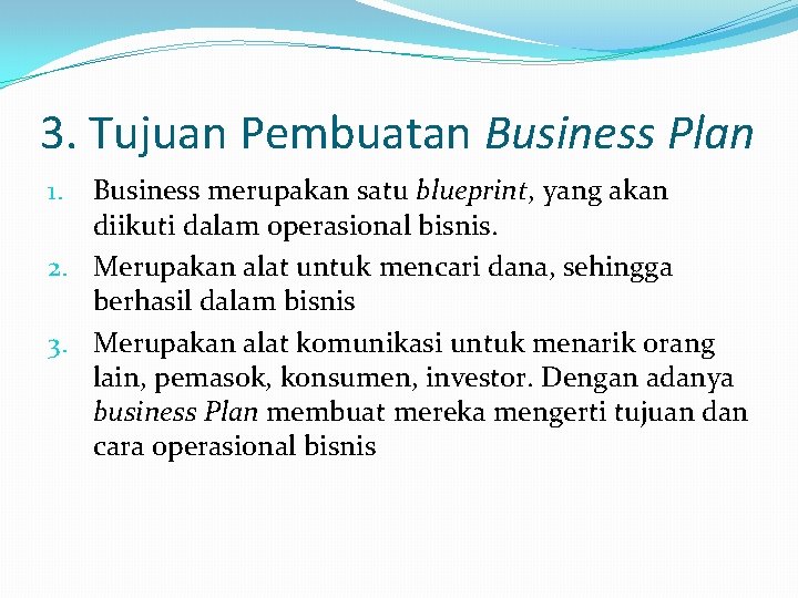3. Tujuan Pembuatan Business Plan Business merupakan satu blueprint, yang akan diikuti dalam operasional
