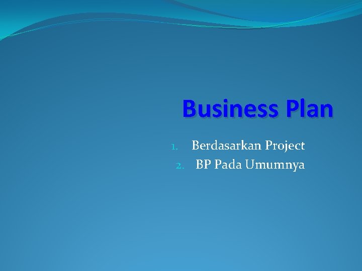 Business Plan 1. Berdasarkan Project 2. BP Pada Umumnya 