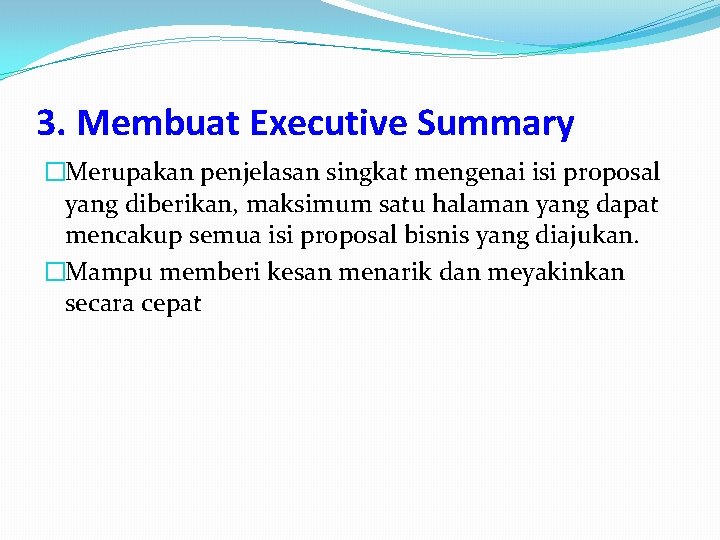 3. Membuat Executive Summary �Merupakan penjelasan singkat mengenai isi proposal yang diberikan, maksimum satu
