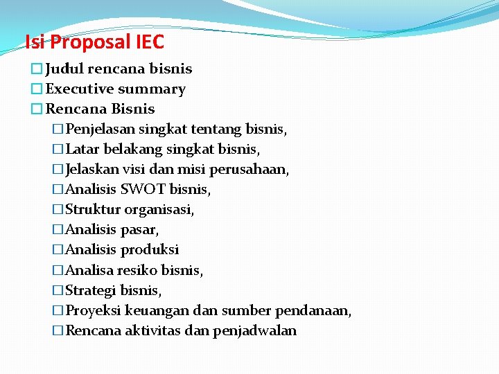 Isi Proposal IEC �Judul rencana bisnis �Executive summary �Rencana Bisnis �Penjelasan singkat tentang bisnis,