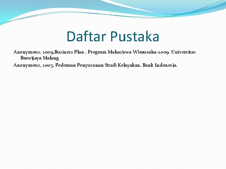 Daftar Pustaka Anonymous, 2009, Business Plan. Program Mahasiswa Wirausaha-2009. Universitas Brawijaya Malang Anonymous, 2005,