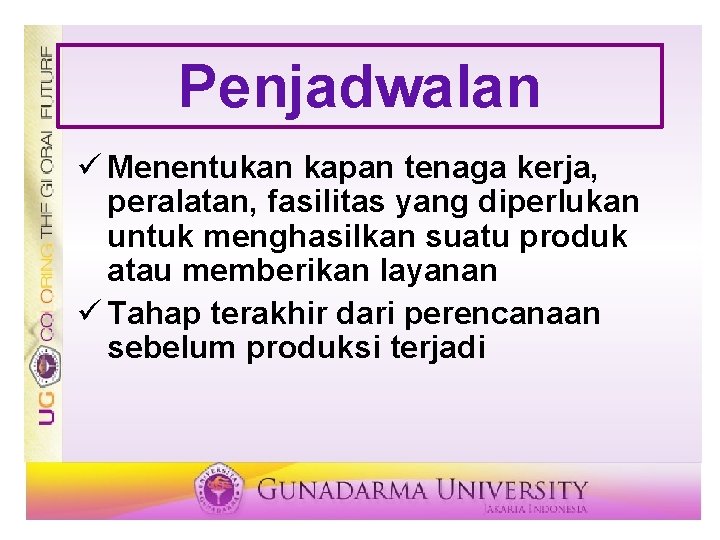 Penjadwalan ü Menentukan kapan tenaga kerja, peralatan, fasilitas yang diperlukan untuk menghasilkan suatu produk