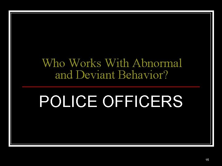 Who Works With Abnormal and Deviant Behavior? POLICE OFFICERS 15 