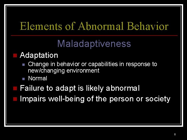 Elements of Abnormal Behavior Maladaptiveness n Adaptation n n Change in behavior or capabilities