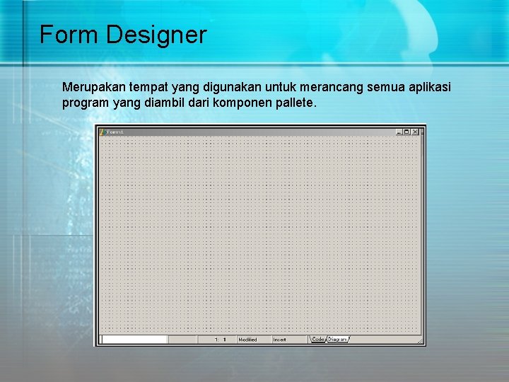 Form Designer Merupakan tempat yang digunakan untuk merancang semua aplikasi program yang diambil dari