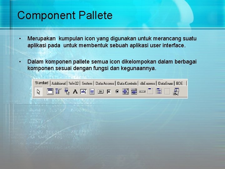 Component Pallete • Merupakan kumpulan icon yang digunakan untuk merancang suatu aplikasi pada untuk Component Pallete • Merupakan kumpulan icon yang digunakan untuk merancang suatu aplikasi pada untuk