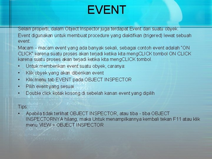 EVENT Selain properti, dalam Object Inspector juga terdapat Event dari suatu obyek. Event digunakan EVENT Selain properti, dalam Object Inspector juga terdapat Event dari suatu obyek. Event digunakan