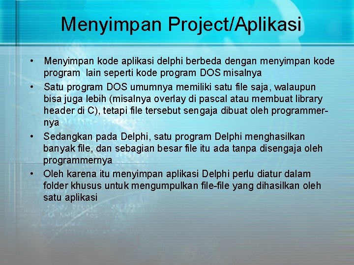 Menyimpan Project/Aplikasi • Menyimpan kode aplikasi delphi berbeda dengan menyimpan kode program lain seperti Menyimpan Project/Aplikasi • Menyimpan kode aplikasi delphi berbeda dengan menyimpan kode program lain seperti