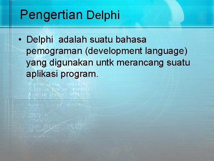 Pengertian Delphi • Delphi adalah suatu bahasa pemograman (development language) yang digunakan untk merancang