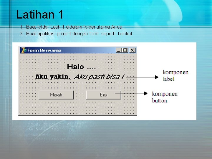 Latihan 1 1. Buat folder Latih 1 didalam folder utama Anda. 2. Buat applikasi Latihan 1 1. Buat folder Latih 1 didalam folder utama Anda. 2. Buat applikasi