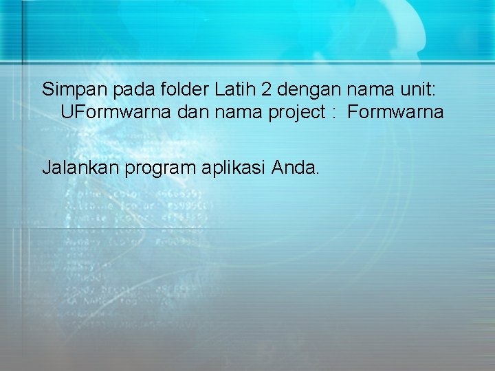 Simpan pada folder Latih 2 dengan nama unit: UFormwarna dan nama project : Formwarna