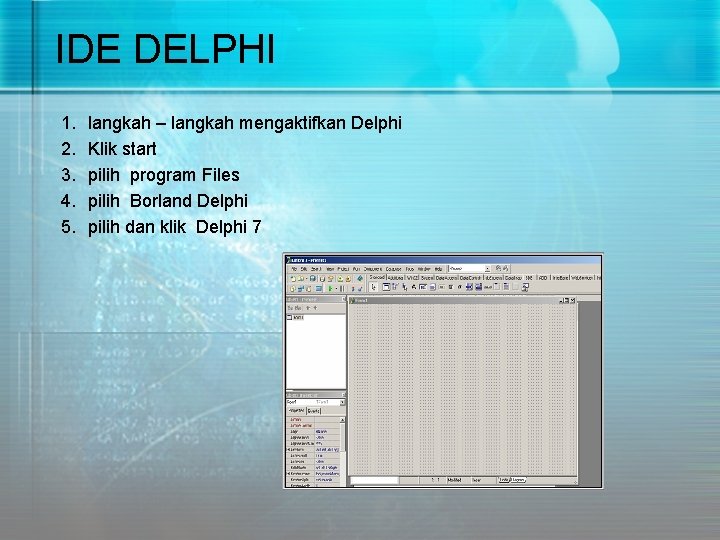 IDE DELPHI 1. 2. 3. 4. 5. langkah – langkah mengaktifkan Delphi Klik start IDE DELPHI 1. 2. 3. 4. 5. langkah – langkah mengaktifkan Delphi Klik start