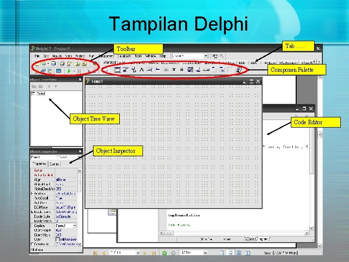 Tampilan Delphi Toolbar Tab …. . Componen Palette Object Tree View Object Inspector Code Tampilan Delphi Toolbar Tab …. . Componen Palette Object Tree View Object Inspector Code