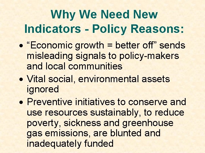 Why We Need New Indicators - Policy Reasons: · “Economic growth = better off”