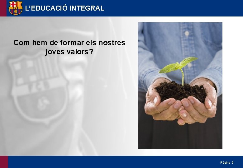 L’EDUCACIÓ INTEGRAL Com hem de formar els nostres joves valors? Pàgina 5 
