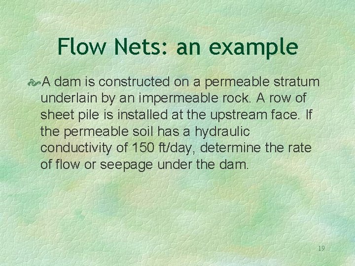 Flow Nets: an example A dam is constructed on a permeable stratum underlain by