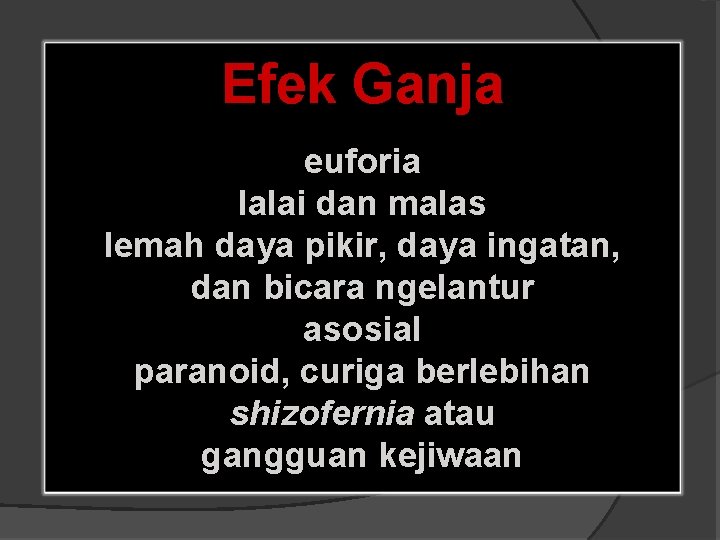 Efek Ganja euforia lalai dan malas lemah daya pikir, daya ingatan, dan bicara ngelantur