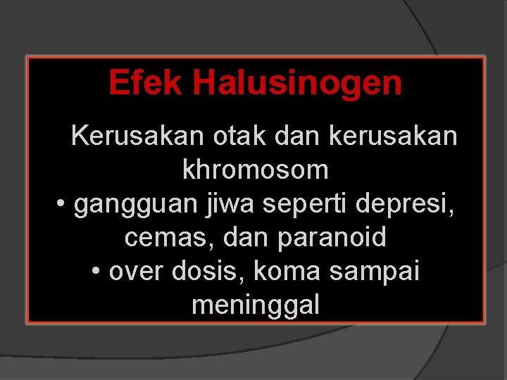 Efek Halusinogen • Kerusakan otak dan kerusakan khromosom • gangguan jiwa seperti depresi, cemas,