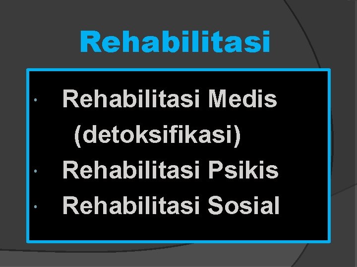 Rehabilitasi Medis (detoksifikasi) Rehabilitasi Psikis Rehabilitasi Sosial 