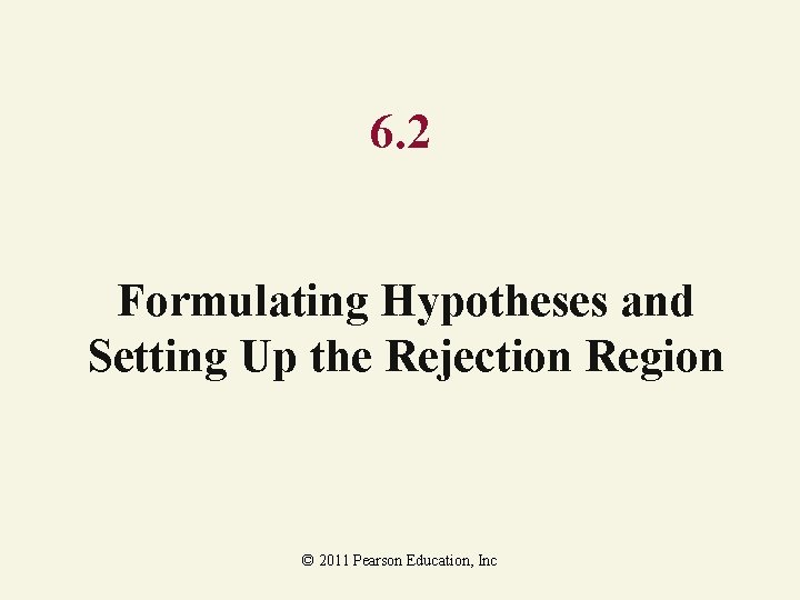 6. 2 Formulating Hypotheses and Setting Up the Rejection Region © 2011 Pearson Education, 6. 2 Formulating Hypotheses and Setting Up the Rejection Region © 2011 Pearson Education,