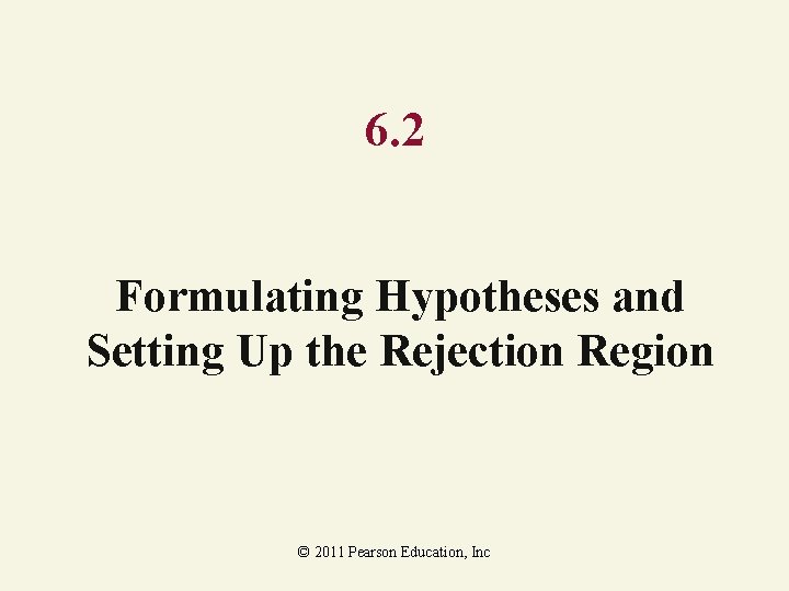 6. 2 Formulating Hypotheses and Setting Up the Rejection Region © 2011 Pearson Education,