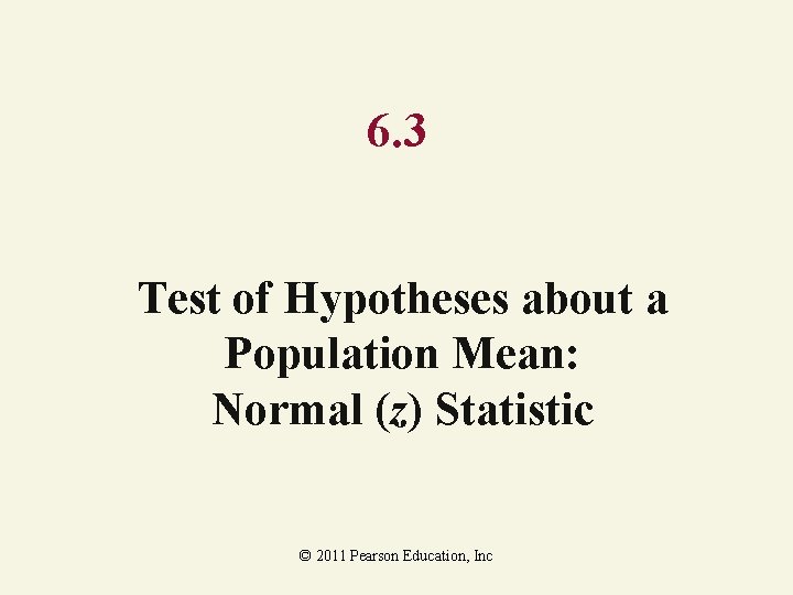 6. 3 Test of Hypotheses about a Population Mean: Normal (z) Statistic © 2011 6. 3 Test of Hypotheses about a Population Mean: Normal (z) Statistic © 2011