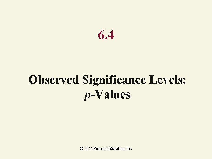 6. 4 Observed Significance Levels: p-Values © 2011 Pearson Education, Inc 6. 4 Observed Significance Levels: p-Values © 2011 Pearson Education, Inc