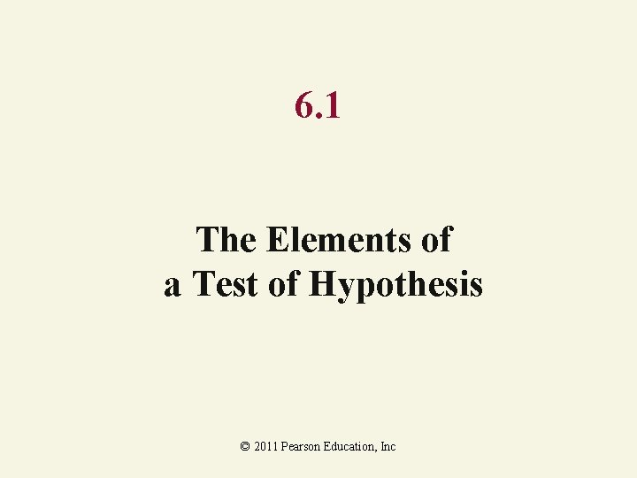 6. 1 The Elements of a Test of Hypothesis © 2011 Pearson Education, Inc 6. 1 The Elements of a Test of Hypothesis © 2011 Pearson Education, Inc