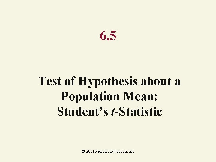 6. 5 Test of Hypothesis about a Population Mean: Student’s t-Statistic © 2011 Pearson