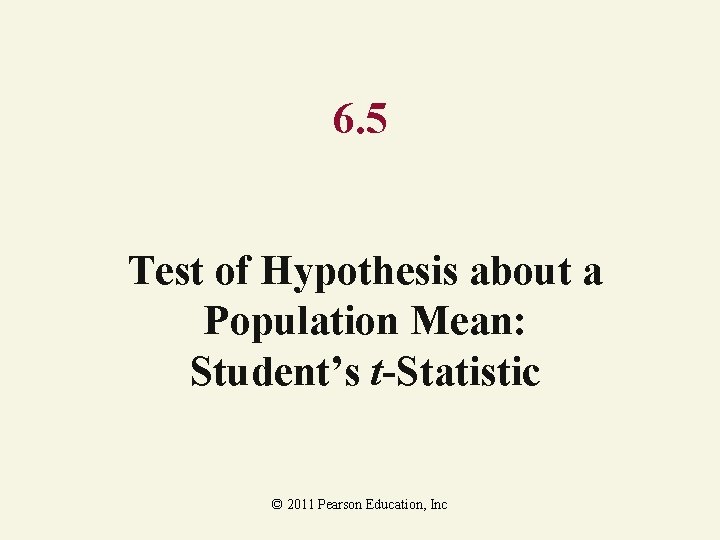 6. 5 Test of Hypothesis about a Population Mean: Student’s t-Statistic © 2011 Pearson 6. 5 Test of Hypothesis about a Population Mean: Student’s t-Statistic © 2011 Pearson