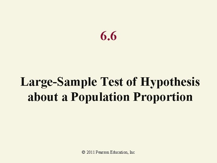 6. 6 Large-Sample Test of Hypothesis about a Population Proportion © 2011 Pearson Education, 6. 6 Large-Sample Test of Hypothesis about a Population Proportion © 2011 Pearson Education,